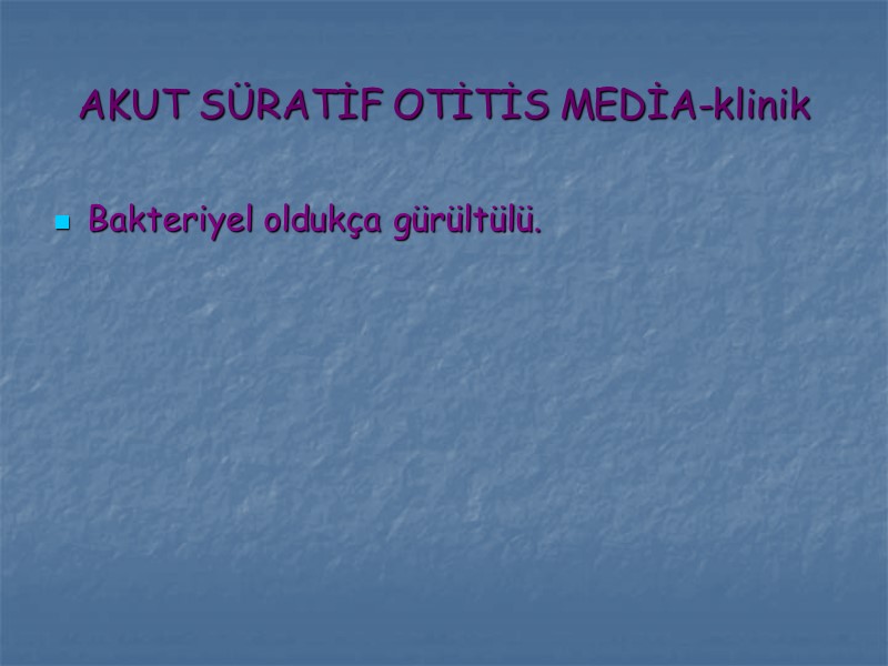 AKUT SÜRATİF OTİTİS MEDİA-klinik Bakteriyel oldukça gürültülü.